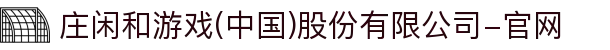 庄闲和游戏(中国)股份有限公司-官网